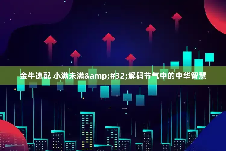 金牛速配 小满未满&#32;解码节气中的中华智慧