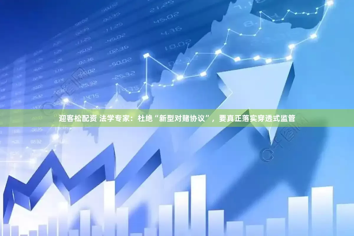 迎客松配资 法学专家：杜绝“新型对赌协议”，要真正落实穿透式监管