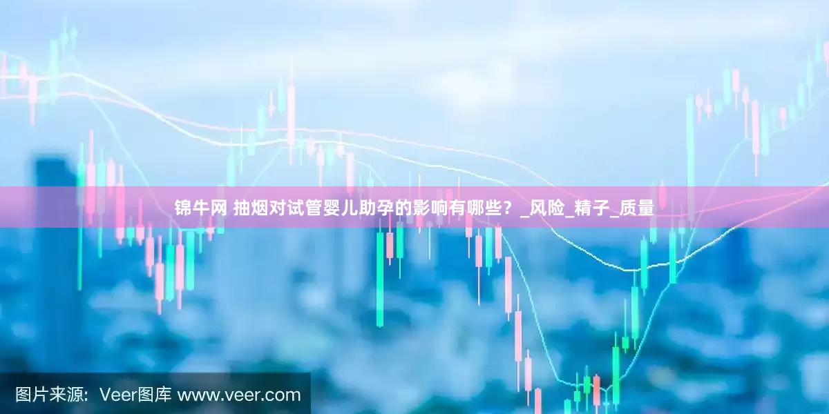 锦牛网 抽烟对试管婴儿助孕的影响有哪些？_风险_精子_质量