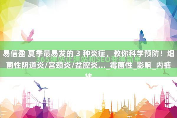 易信盈 夏季最易发的 3 种炎症，教你科学预防！细菌性阴道炎/宫颈炎/盆腔炎..._霉菌性_影响_内裤