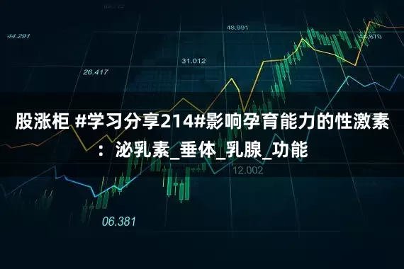 股涨柜 #学习分享214#影响孕育能力的性激素：泌乳素_垂体_乳腺_功能