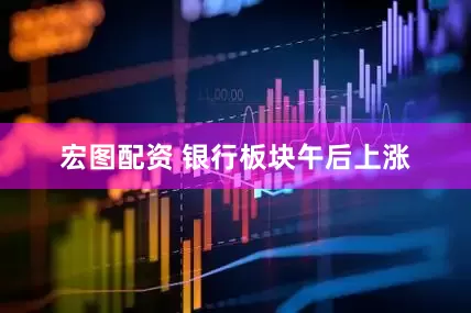 宏图配资 银行板块午后上涨