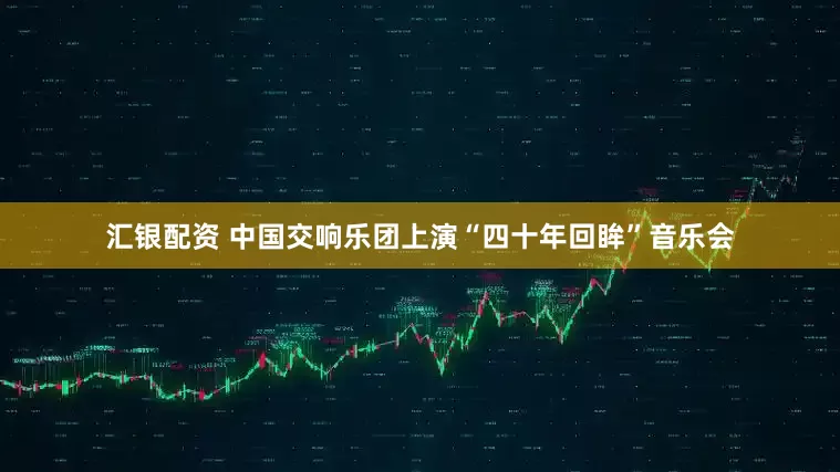 汇银配资 中国交响乐团上演“四十年回眸”音乐会