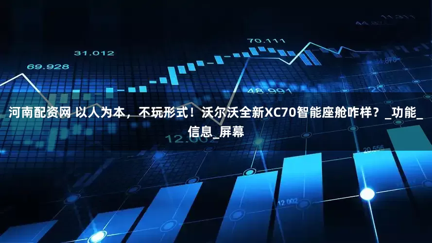 河南配资网 以人为本，不玩形式！沃尔沃全新XC70智能座舱咋样？_功能_信息_屏幕
