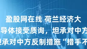 盈股网在线 荷兰经济大臣就安世半导体接受质询，坦承对中方反制措施“措手不及”