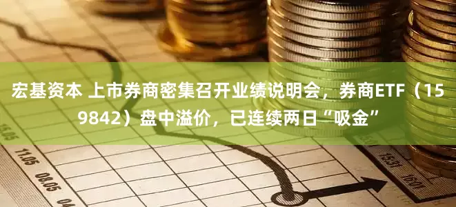 宏基资本 上市券商密集召开业绩说明会，券商ETF（159842）盘中溢价，已连续两日“吸金”