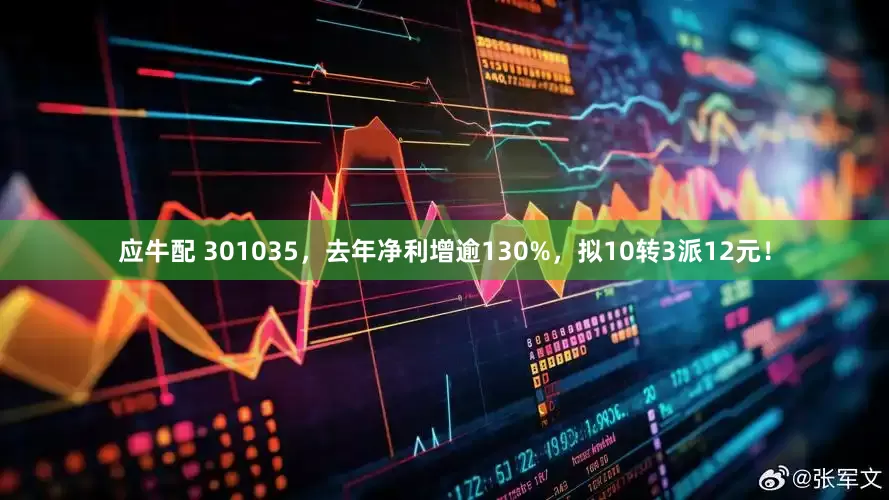 应牛配 301035，去年净利增逾130%，拟10转3派12元！